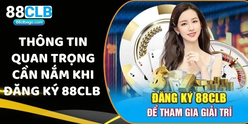 Thông tin quan trọng cần nắm khi đăng ký 88CLB 